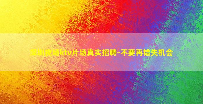 深圳夜场ktv片场真实招聘-不要再错失机会